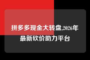 拼多多现金大转盘,2026年最新砍价助力平台  拼多多首刀助力 现金大转盘 攻略 第1张