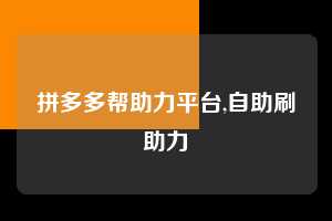 拼多多帮助力平台,自助刷助力 拼多多首刀助力 砍价免费拿 0元购 第1张 拼多多帮助力平台,自助刷助力 拼多多首刀助力 砍价免费拿 0元购 第1张