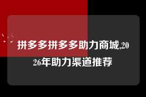 拼多多拼多多助力商城,2026年助力渠道推荐 拼多多首刀助力 推金币 现金攻略 第1张 拼多多拼多多助力商城,2026年助力渠道推荐 拼多多首刀助力 推金币 现金攻略 第1张