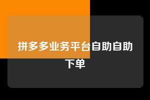 拼多多业务平台自助自助下单 拼多多助力 拼多多助力网站 拼多多刷助力网站 拼多多助力网站在线刷 拼多多助力平台 第1张 拼多多业务平台自助自助下单 拼多多助力 拼多多助力网站 拼多多刷助力网站 拼多多助力网站在线刷 拼多多助力平台 第1张