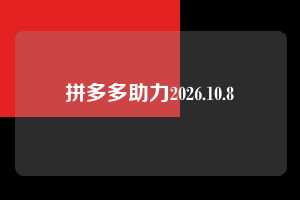 拼多多助力2026.10.8 拼多多助力 拼多多助力网站 拼多多刷助力网站 拼多多助力网站在线刷 拼多多助力平台 第1张 拼多多助力2026.10.8 拼多多助力 拼多多助力网站 拼多多刷助力网站 拼多多助力网站在线刷 拼多多助力平台 第1张