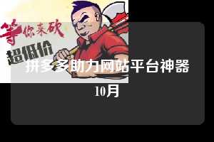 拼多多助力网站平台神器10月 拼多多助力 拼多多助力网站 拼多多刷助力网站 拼多多助力网站在线刷 拼多多助力平台 第1张 拼多多助力网站平台神器10月 拼多多助力 拼多多助力网站 拼多多刷助力网站 拼多多助力网站在线刷 拼多多助力平台 第1张