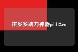 拼多多助力神器pdd12.cn 拼多多助力 拼多多推金币 拼多多推金币助力 拼多多助力平台 拼多多助力项目 拼多多助力网站 赚钱项目 暑假赚钱项目 拼多多赚钱 第1张 拼多多助力神器pdd12.cn 拼多多助力 拼多多推金币 拼多多推金币助力 拼多多助力平台 拼多多助力项目 拼多多助力网站 赚钱项目 暑假赚钱项目 拼多多赚钱 第1张